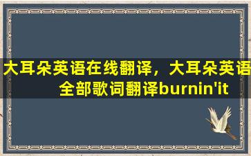 大耳朵英语在线翻译，大耳朵英语全部歌词翻译burnin'it down